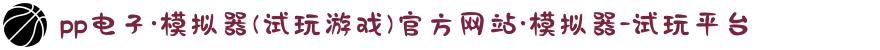 pp电子·模拟器(试玩游戏)官方网站·模拟器-试玩平台